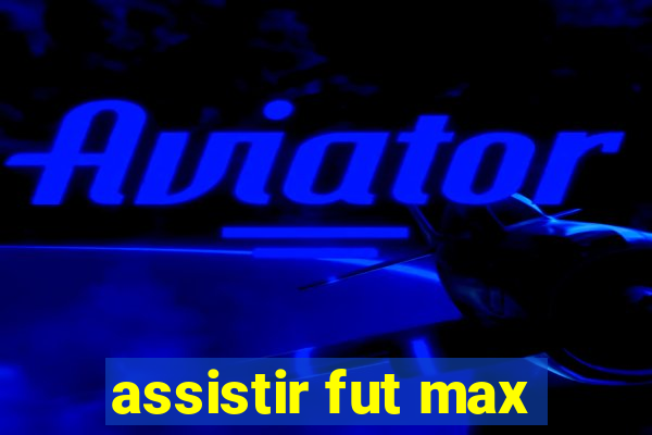 assistir fut max